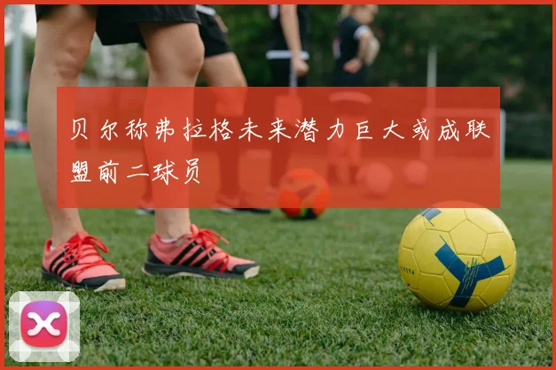 贝尔称弗拉格未来潜力巨大或成联盟前二球员