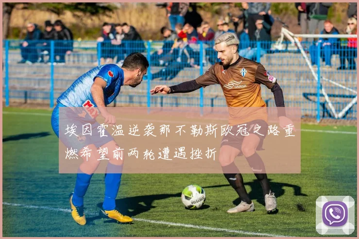 埃因霍温逆袭那不勒斯欧冠之路重燃希望前两轮遭遇挫折
