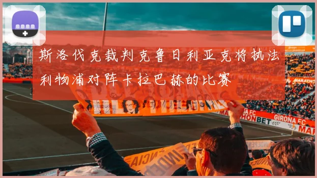 斯洛伐克裁判克鲁日利亚克将执法利物浦对阵卡拉巴赫的比赛