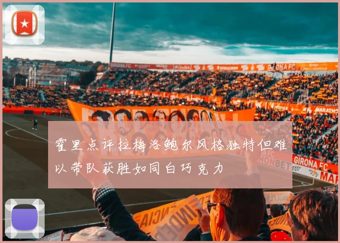 霍里点评拉梅洛鲍尔风格独特但难以带队获胜如同白巧克力