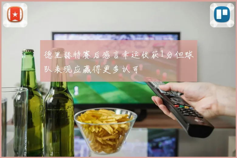 德里赫特赛后感言幸运收获1分但球队表现应赢得更多认可