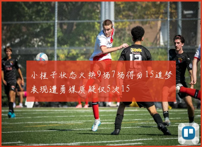 小桂子状态火热9场7场得分15追梦表现遭勇媒质疑仅5次15