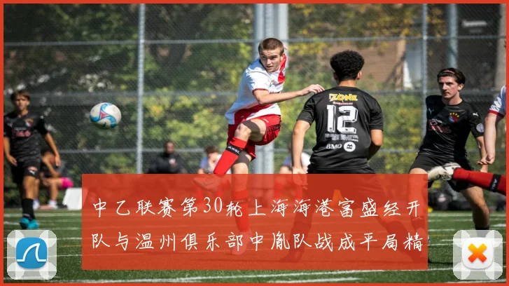 中乙联赛第30轮上海海港富盛经开队与温州俱乐部中胤队战成平局精彩对决